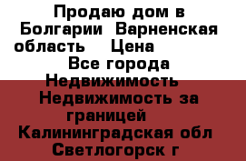 Продаю дом в Болгарии, Варненская область. › Цена ­ 62 000 - Все города Недвижимость » Недвижимость за границей   . Калининградская обл.,Светлогорск г.